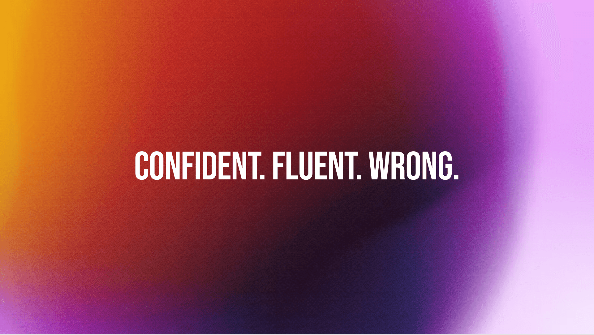 Confident. Fluent. Wrong.