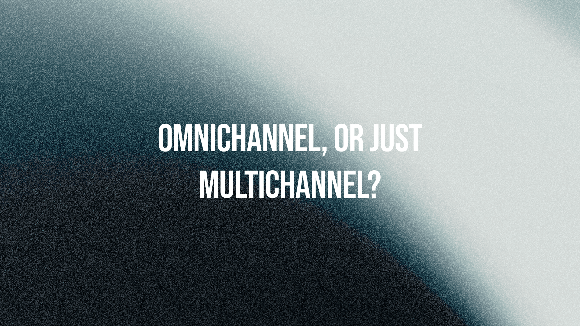 Omnichannel, or Just Multichannel?