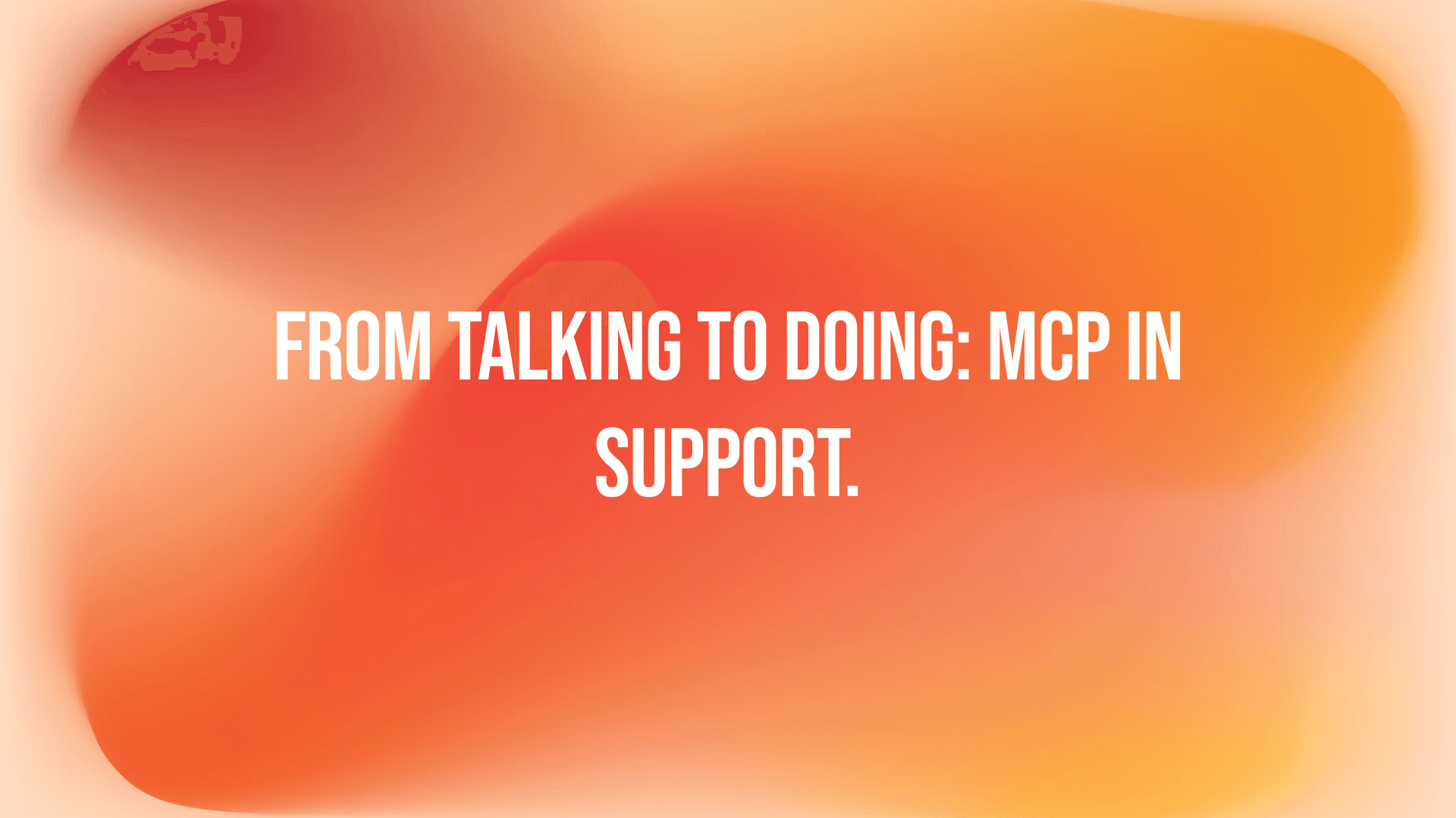 From Talking to Doing: MCP in Support.