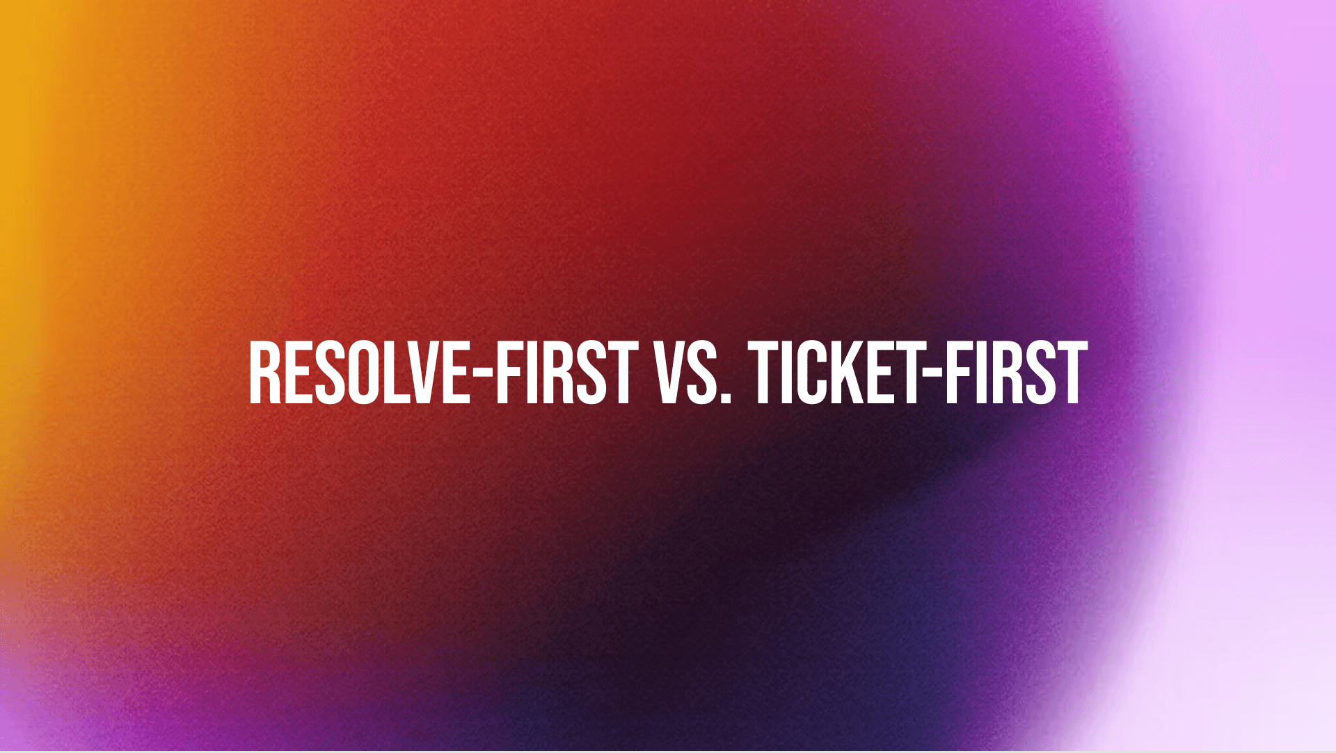 Resolve-First Vs. Ticket-First